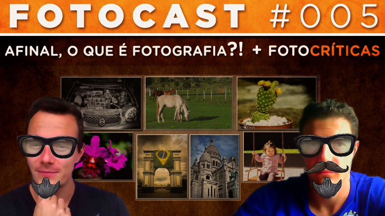 Fotocast #005 –  Afinal, O Que É Fotografia Para VOCÊ? + Legendárias Fotocríticas